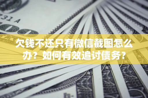 武汉欠钱不还只有微信截图怎么办？如何有效追讨债务？
