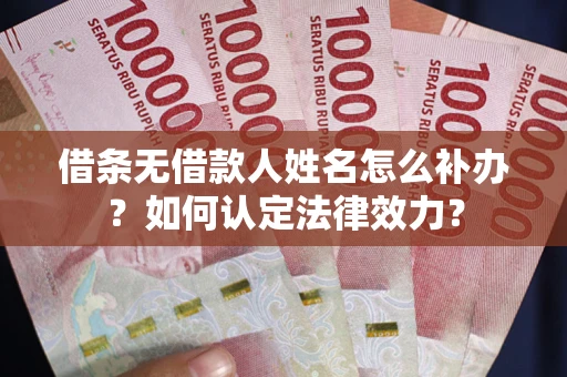 武汉借条无借款人姓名怎么补办？如何认定法律效力？