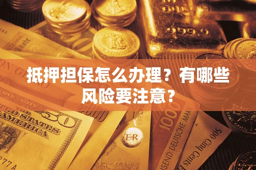 武汉抵押担保怎么办理？有哪些风险要注意？