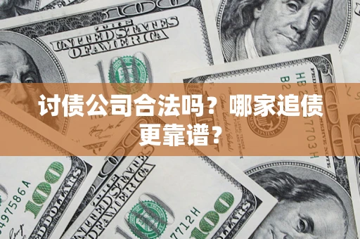 武汉讨债公司合法吗？哪家追债更靠谱？