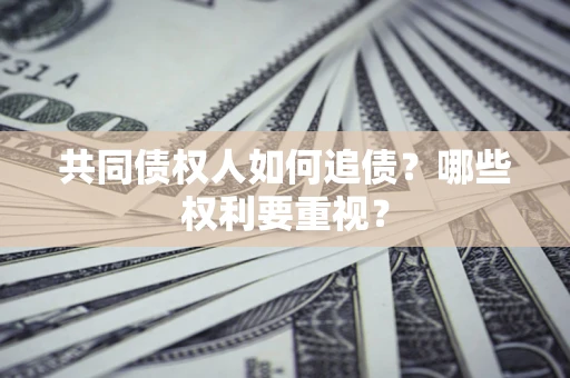 武汉共同债权人如何追债？哪些权利要重视？