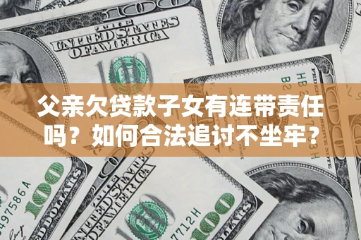 武汉父亲欠贷款子女有连带责任吗？如何合法追讨不坐牢？