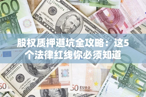武汉股权质押避坑全攻略：这5个法律红线你必须知道
