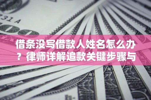 武汉借条没写借款人姓名怎么办？律师详解追款关键步骤与证据链构建