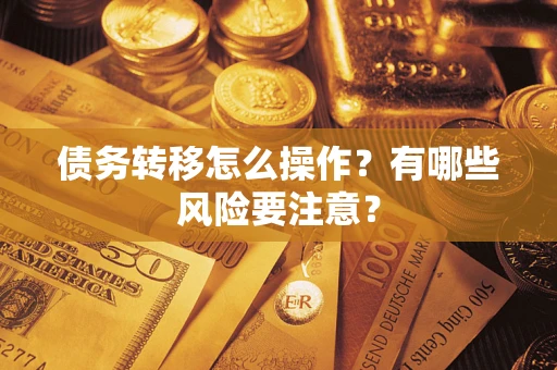 武汉债务转移怎么操作？有哪些风险要注意？