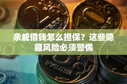 武汉亲戚借钱怎么担保？这些隐藏风险必须警惕