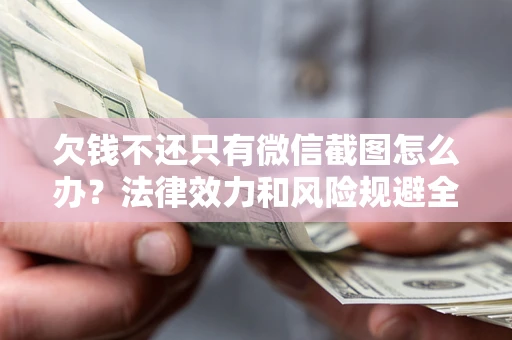 武汉欠钱不还只有微信截图怎么办？法律效力和风险规避全解析