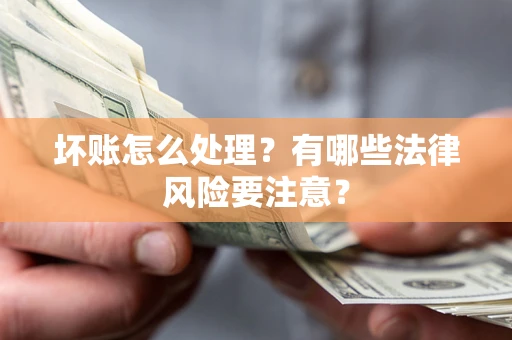 武汉坏账怎么处理？有哪些法律风险要注意？