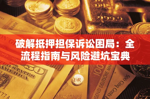 武汉破解抵押担保诉讼困局:全流程指南与风险避坑宝典 武汉破解抵押担保诉讼困局:全流程指南与风险避坑宝典