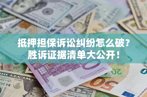 武汉抵押担保诉讼纠纷怎么破？胜诉证据清单大公开！