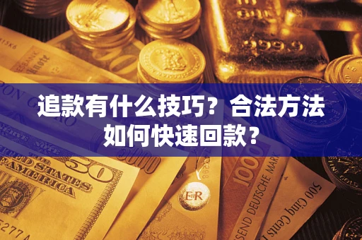 武汉追款有什么技巧？合法方法如何快速回款？