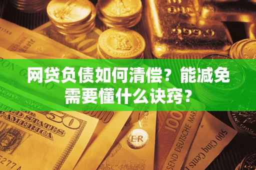 武汉网贷负债如何清偿？能减免需要懂什么诀窍？