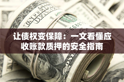 武汉让债权变保障：一文看懂应收账款质押的安全指南