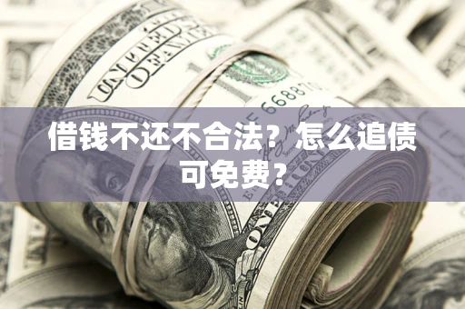 武汉借钱不还不合法？怎么追债可免费？