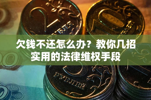 武汉欠钱不还怎么办？教你几招实用的法律维权手段