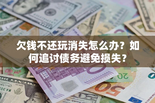 武汉欠钱不还玩消失怎么办？如何追讨债务避免损失？