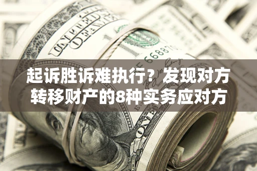 武汉起诉胜诉难执行？发现对方转移财产的8种实务应对方案