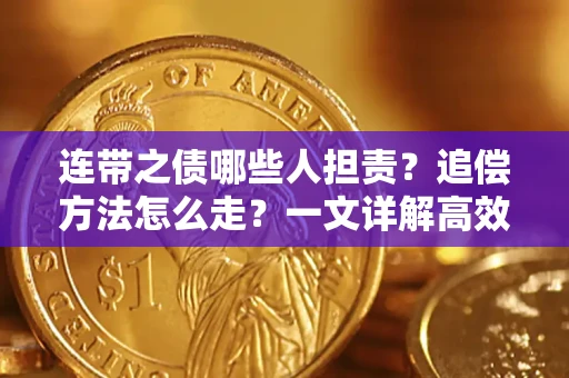 武汉连带之债哪些人担责？追偿方法怎么走？一文详解高效维权流程