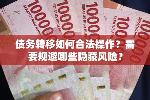 武汉债务转移如何合法操作？需要规避哪些隐藏风险？