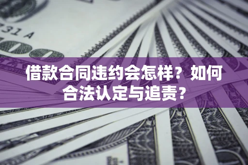 武汉借款合同违约会怎样？如何合法认定与追责？