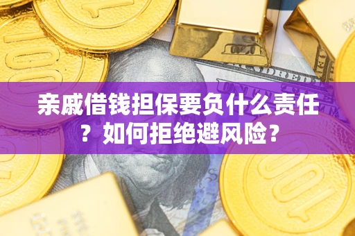 武汉亲戚借钱担保要负什么责任？如何拒绝避风险？