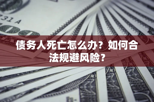武汉债务人死亡怎么办？如何合法规避风险？