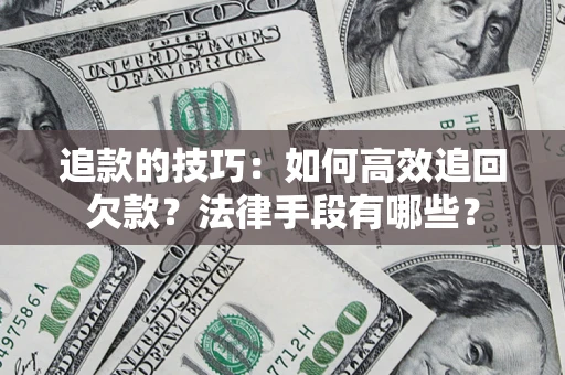 武汉追款的技巧：如何高效追回欠款？法律手段有哪些？