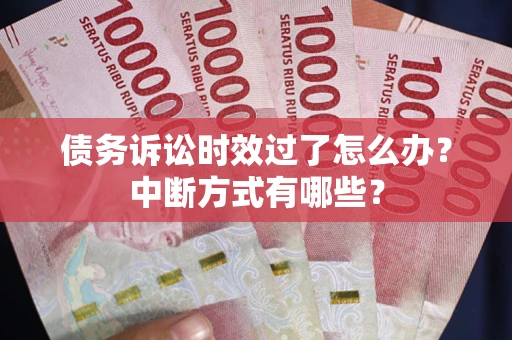 武汉债务诉讼时效过了怎么办？中断方式有哪些？