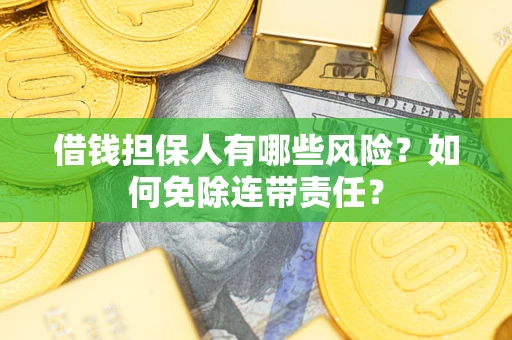 武汉借钱担保人有哪些风险？如何免除连带责任？