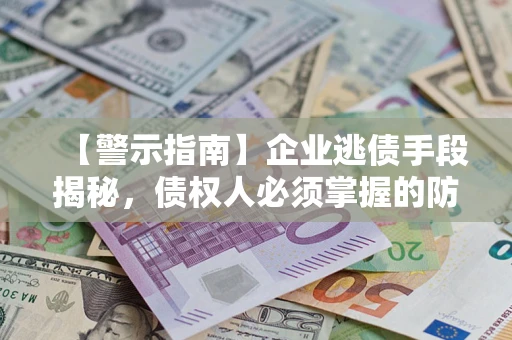 武汉【警示指南】企业逃债手段揭秘，债权人必须掌握的防坑宝典