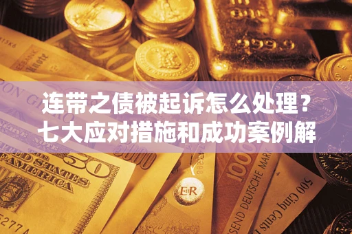 武汉连带之债被起诉怎么处理？七大应对措施和成功案例解析