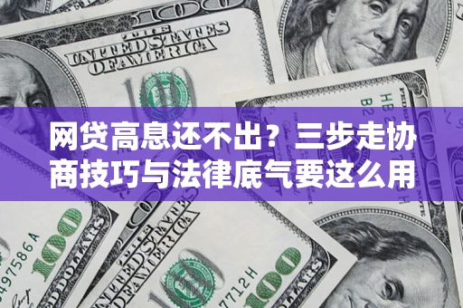 武汉网贷高息还不出？三步走协商技巧与法律底气要这么用