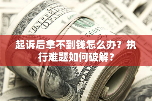武汉起诉后拿不到钱怎么办？执行难题如何破解？