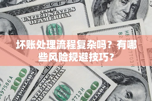武汉坏账处理流程复杂吗？有哪些风险规避技巧？