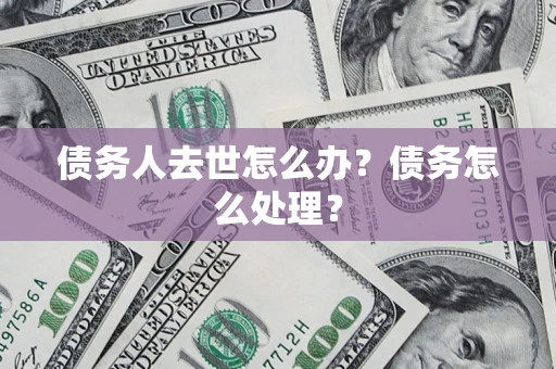 武汉债务人去世怎么办？债务怎么处理？