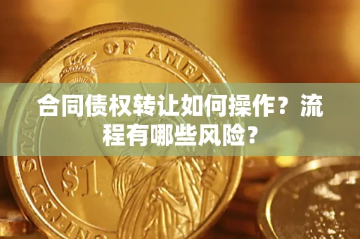 武汉合同债权转让如何操作？流程有哪些风险？