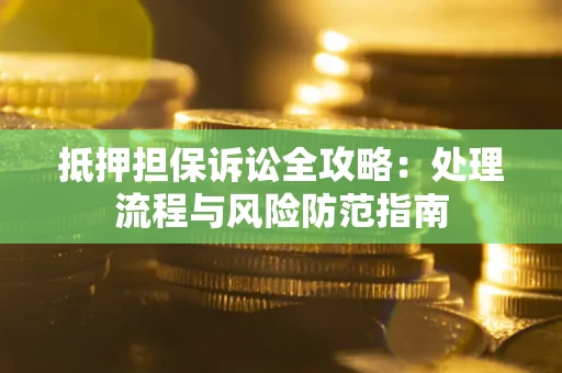 武汉抵押担保诉讼全攻略：处理流程与风险防范指南