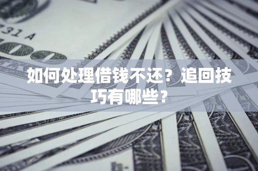 武汉如何处理借钱不还？追回技巧有哪些？
