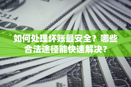 武汉如何处理坏账最安全？哪些合法途径能快速解决？