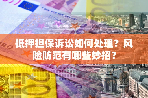 武汉抵押担保诉讼如何处理？风险防范有哪些妙招？