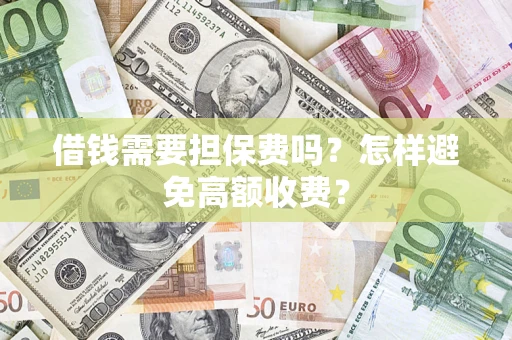 武汉借钱需要担保费吗？怎样避免高额收费？