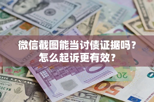 武汉微信截图能当讨债证据吗？怎么起诉更有效？