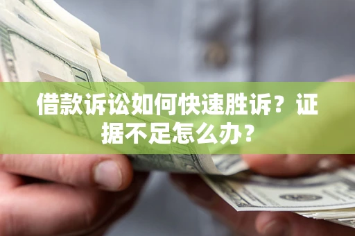 武汉借款诉讼如何快速胜诉？证据不足怎么办？