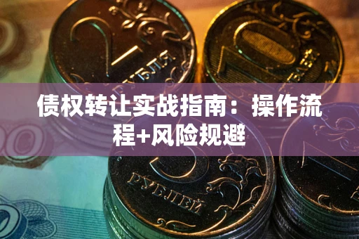 武汉债权转让实战指南：操作流程+风险规避