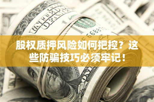 武汉股权质押风险如何把控？这些防骗技巧必须牢记！