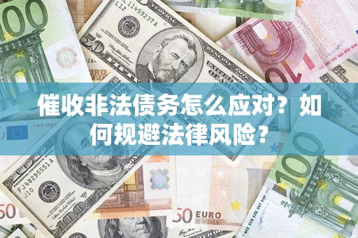 武汉催收非法债务怎么应对？如何规避法律风险？