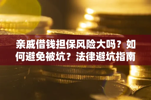 武汉亲戚借钱担保风险大吗？如何避免被坑？法律避坑指南