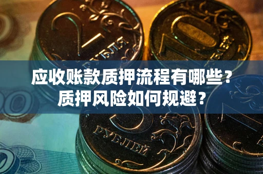 武汉应收账款质押流程有哪些？质押风险如何规避？