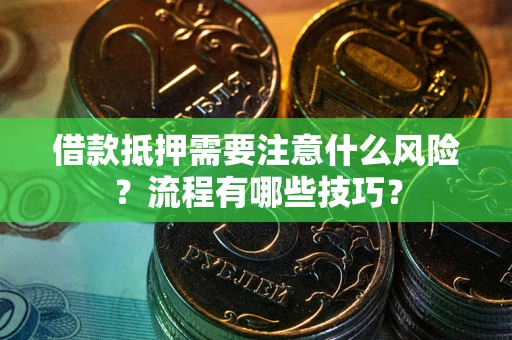 武汉借款抵押需要注意什么风险？流程有哪些技巧？