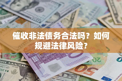 武汉催收非法债务合法吗？如何规避法律风险？